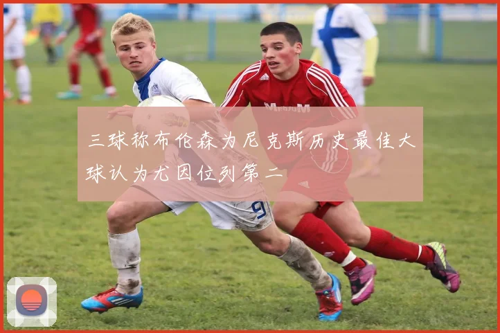 三球称布伦森为尼克斯历史最佳大球认为尤因位列第二