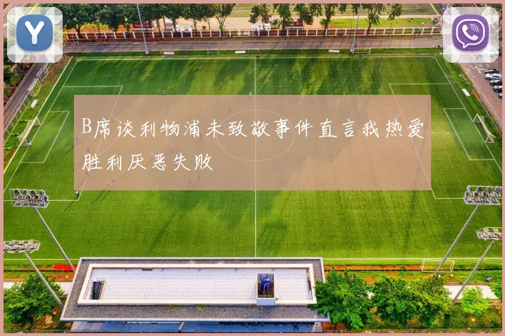 B席谈利物浦未致敬事件直言我热爱胜利厌恶失败